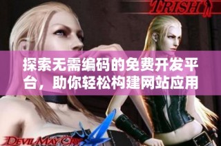 探索无需编码的免费开发平台，助你轻松构建网站应用