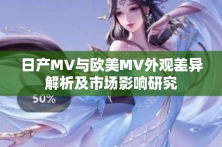 日产MV与欧美MV外观差异解析及市场影响研究