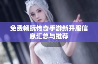 免费畅玩传奇手游新开服信息汇总与推荐