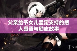 父亲给予女儿坚定支持的感人寄语与励志故事