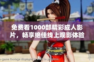免费看1000部精彩成人影片，畅享绝佳线上观影体验