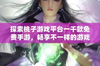 探索桃子游戏平台一千款免费手游，畅享不一样的游戏乐趣与体验