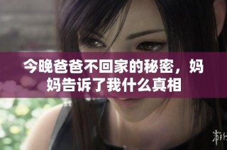 今晚爸爸不回家的秘密，妈妈告诉了我什么真相