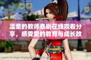 温柔的教师泰剧在线观看分享，感受爱的教育与成长故事