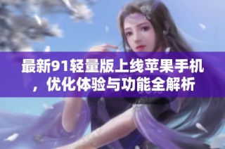 最新91轻量版上线苹果手机，优化体验与功能全解析
