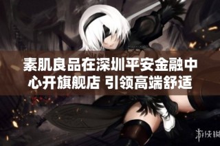 素肌良品在深圳平安金融中心开旗舰店 引领高端舒适内衣新潮流