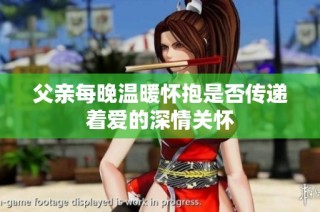 父亲每晚温暖怀抱是否传递着爱的深情关怀