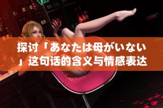 探讨「あなたは母がいない」这句话的含义与情感表达