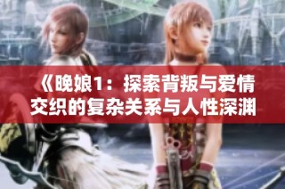 《晚娘1：探索背叛与爱情交织的复杂关系与人性深渊》