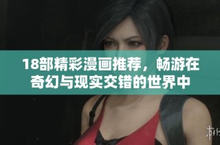 18部精彩漫画推荐，畅游在奇幻与现实交错的世界中