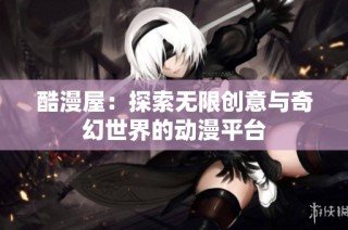 酷漫屋：探索无限创意与奇幻世界的动漫平台