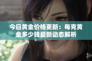 今日黄金价格更新：每克黄金多少钱最新动态解析