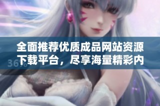 全面推荐优质成品网站资源下载平台，尽享海量精彩内容