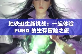 地铁逃生新挑战：一起体验 PUBG 的生存冒险之旅