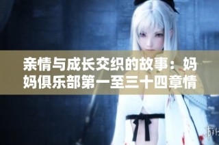 亲情与成长交织的故事：妈妈俱乐部第一至三十四章情节回顾