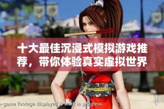 十大最佳沉浸式模拟游戏推荐，带你体验真实虚拟世界的乐趣