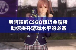 老阿姨的CSGO技巧全解析 助你提升游戏水平的必备秘籍