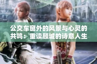 公交车窗外的风景与心灵的共鸣：重读顾城的诗意人生