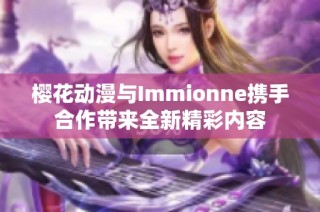 樱花动漫与Immionne携手合作带来全新精彩内容
