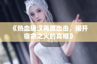 《热血硬汉再度出击，揭开宿命之火的真相》