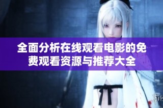 全面分析在线观看电影的免费观看资源与推荐大全