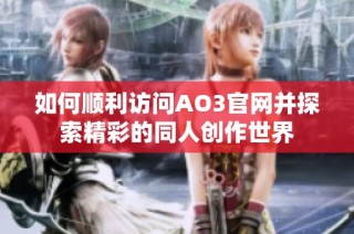 如何顺利访问AO3官网并探索精彩的同人创作世界