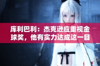 库利巴利：杰克逊应重视金球奖，他有实力达成这一目标