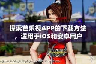 探索芭乐视APP的下载方法，适用于iOS和安卓用户