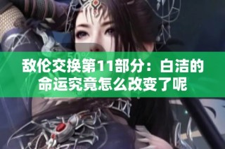 敌伦交换第11部分：白洁的命运究竟怎么改变了呢