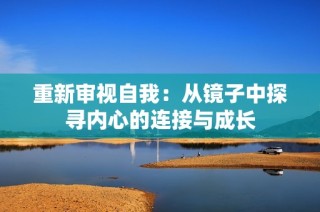 重新审视自我：从镜子中探寻内心的连接与成长