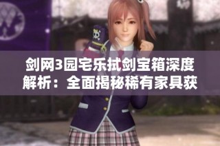 剑网3园宅乐拭剑宝箱深度解析：全面揭秘稀有家具获取方法与奖励一览