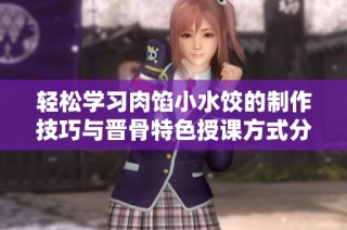 轻松学习肉馅小水饺的制作技巧与晋骨特色授课方式分享