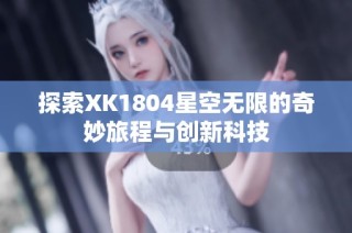 探索XK1804星空无限的奇妙旅程与创新科技