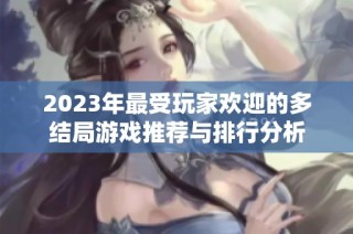 2023年最受玩家欢迎的多结局游戏推荐与排行分析