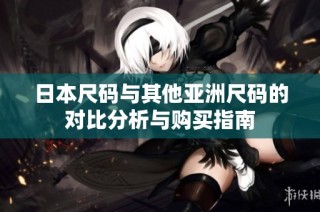 日本尺码与其他亚洲尺码的对比分析与购买指南