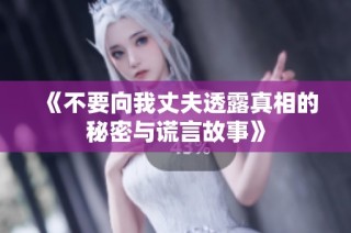 《不要向我丈夫透露真相的秘密与谎言故事》