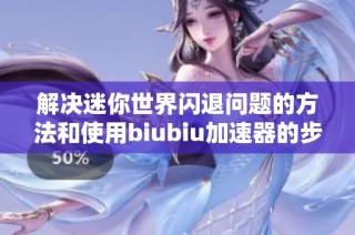 解决迷你世界闪退问题的方法和使用biubiu加速器的步骤解析