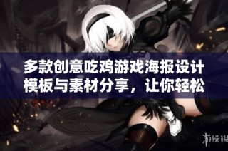 多款创意吃鸡游戏海报设计模板与素材分享，让你轻松制作精美海报！