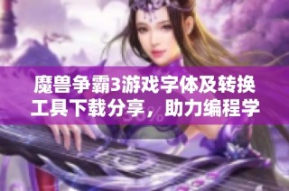 魔兽争霸3游戏字体及转换工具下载分享，助力编程学习资源交流