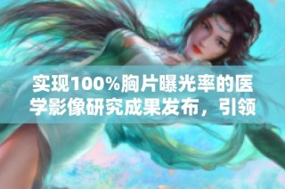 实现100%胸片曝光率的医学影像研究成果发布，引领健康检查新趋势