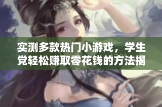 实测多款热门小游戏，学生党轻松赚取零花钱的方法揭秘！