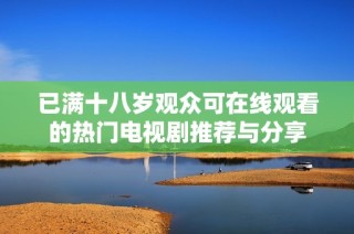 已满十八岁观众可在线观看的热门电视剧推荐与分享