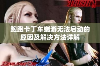 跑跑卡丁车端游无法启动的原因及解决方法详解