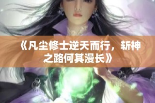《凡尘修士逆天而行，斩神之路何其漫长》