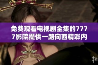 免费观看电视剧全集的7777影院提供一路向西精彩内容与观看体验