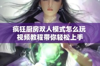 疯狂厨房双人模式怎么玩 视频教程带你轻松上手