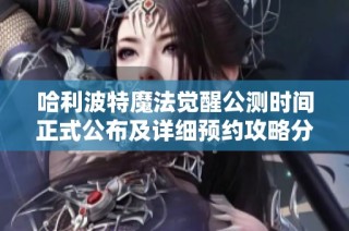 哈利波特魔法觉醒公测时间正式公布及详细预约攻略分享