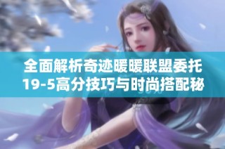 全面解析奇迹暖暖联盟委托19-5高分技巧与时尚搭配秘诀