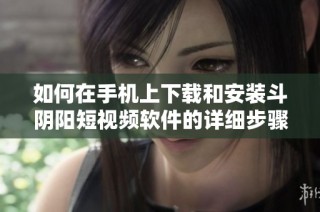 如何在手机上下载和安装斗阴阳短视频软件的详细步骤