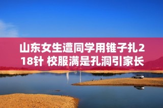 山东女生遭同学用锥子扎218针 校服满是孔洞引家长关注